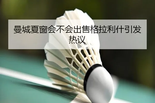 曼城夏窗会不会出售格拉利什引发热议
